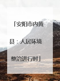 安阳市内黄县：人居环境整治进行时